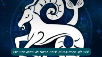 ترتيب مثير.. برج الجدي يكشف توقعات مفاجئة لكل تفاصيل حياتك اليوم